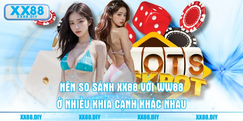 Nên so sánh XX88 với WW88 ở nhiều khía cạnh khác nhau