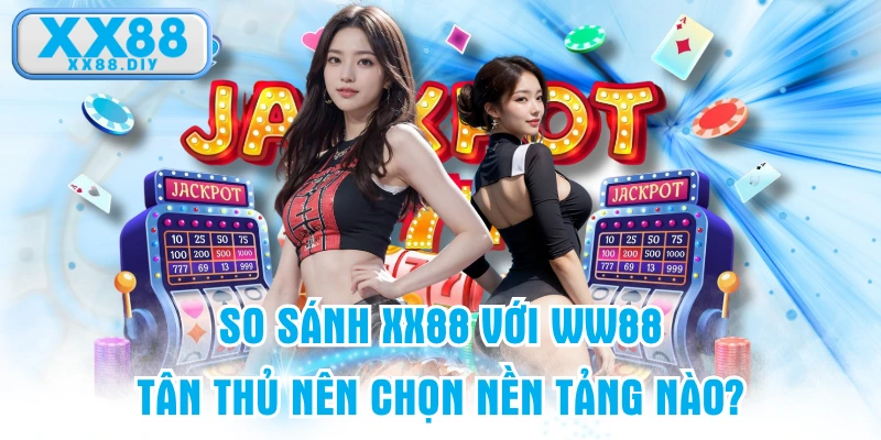 So Sánh XX88 Với WW88 - Tân Thủ Nên Chọn Nền Tảng Nào?