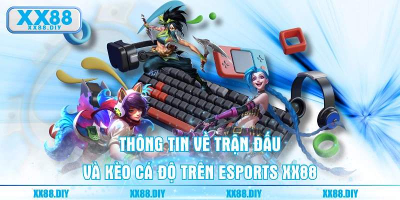 Thông tin về trận đấu và kèo cá độ trên Esports XX88