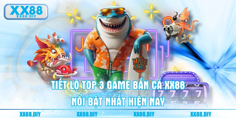 Tiết lộ top 3 game Bắn Cá XX88 nổi bật nhất hiện nay