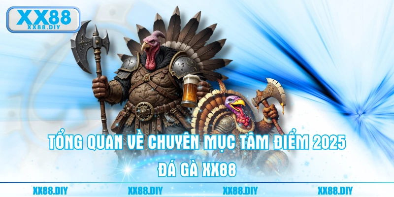 Tổng quan về chuyên mục tâm điểm 2025 - Đá Gà XX88