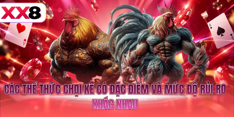 Các thể thức chọi kê có đặc điểm và mức độ rủi ro khác nhau