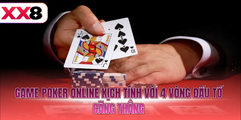 Game Poker online kịch tính với 4 vòng đấu tố căng thẳng