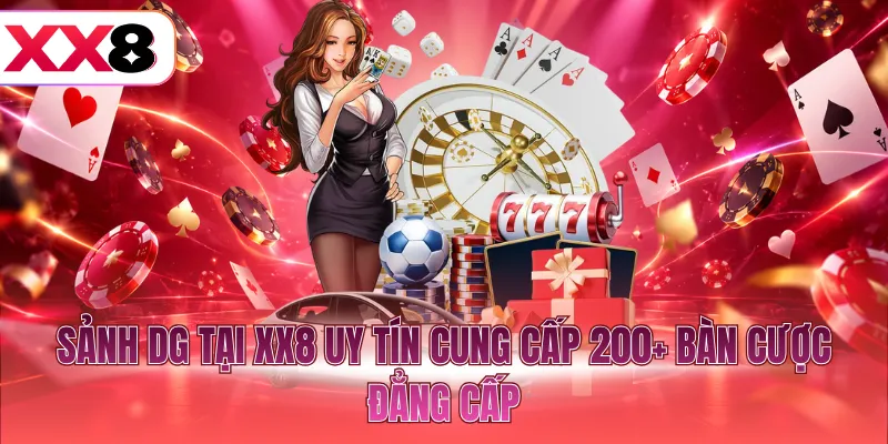 Sảnh DG tại XX8 uy tín cung cấp 200+ bàn cược đẳng cấp
